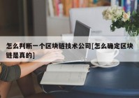 怎么判断一个区块链技术公司[怎么确定区块链是真的]