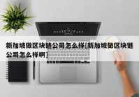 新加坡做区块链公司怎么样[新加坡做区块链公司怎么样啊]