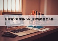 区块链公司推销cbdc[区块链销售怎么样]