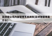 区块链公司内部管理系统简称[区块链管理是什么]