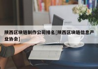 陕西区块链制作公司排名[陕西区块链信息产业协会]