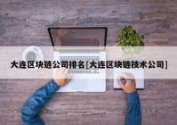 大连区块链公司排名[大连区块链技术公司]